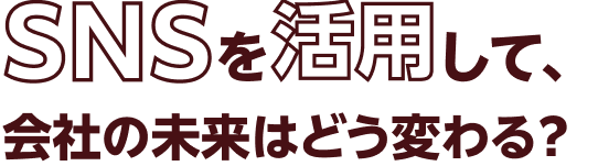 SNSを活用して会社の未来はどう変わる